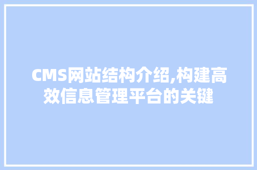 CMS网站结构介绍,构建高效信息管理平台的关键 seo技术