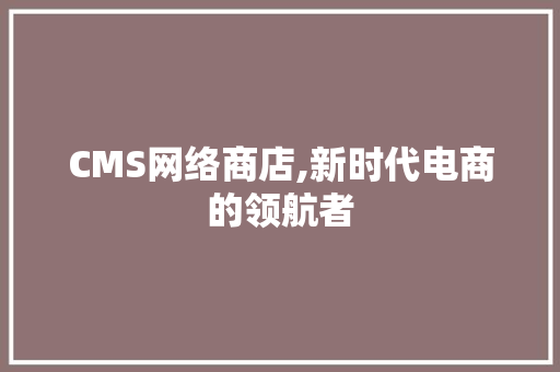 CMS网络商店,新时代电商的领航者