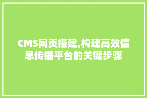 CMS网页搭建,构建高效信息传播平台的关键步骤