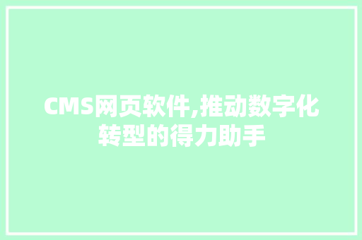 CMS网页软件,推动数字化转型的得力助手