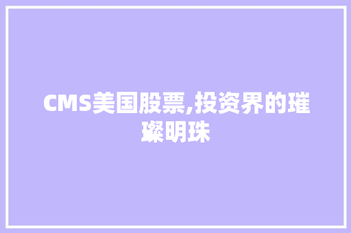 CMS美国股票,投资界的璀璨明珠
