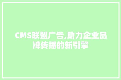 CMS联盟广告,助力企业品牌传播的新引擎 头条优化