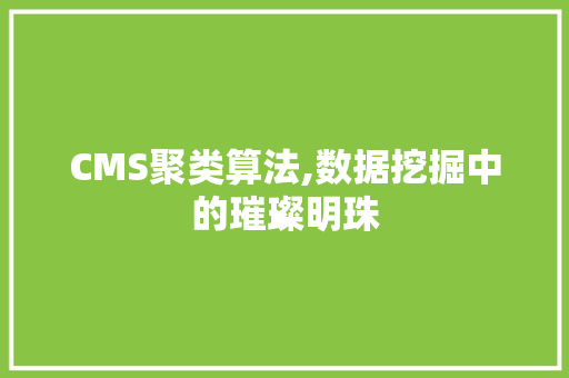 CMS聚类算法,数据挖掘中的璀璨明珠 AI技术学习