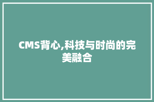 CMS背心,科技与时尚的完美融合