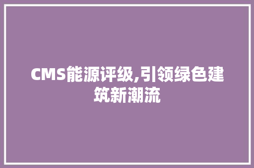 CMS能源评级,引领绿色建筑新潮流