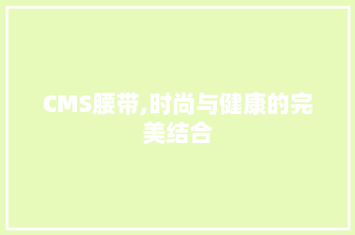 CMS腰带,时尚与健康的完美结合 百度算法