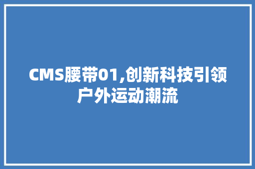 CMS腰带01,创新科技引领户外运动潮流