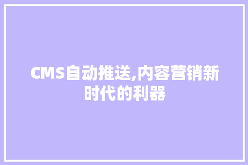 CMS自动推送,内容营销新时代的利器