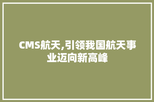 CMS航天,引领我国航天事业迈向新高峰