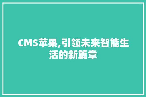 CMS苹果,引领未来智能生活的新篇章