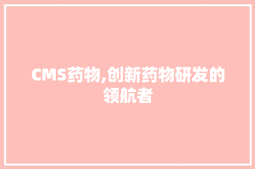 CMS药物,创新药物研发的领航者