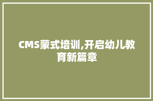 CMS蒙式培训,开启幼儿教育新篇章