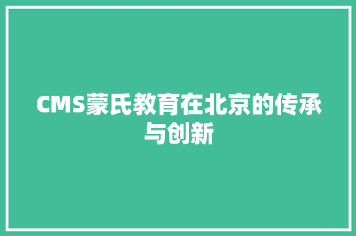 CMS蒙氏教育在北京的传承与创新