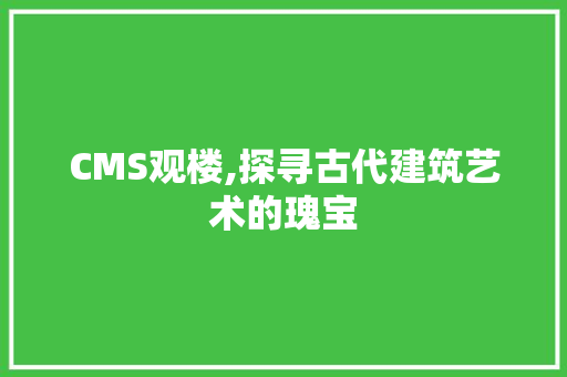 CMS观楼,探寻古代建筑艺术的瑰宝