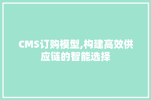 CMS订购模型,构建高效供应链的智能选择 百度算法