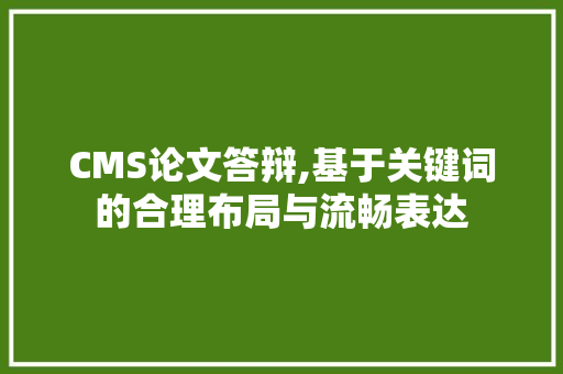 CMS论文答辩,基于关键词的合理布局与流畅表达