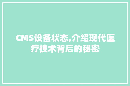 CMS设备状态,介绍现代医疗技术背后的秘密