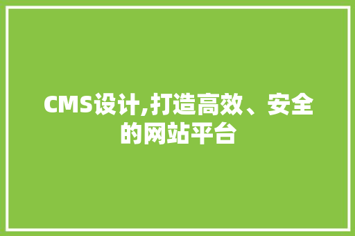 CMS设计,打造高效、安全的网站平台
