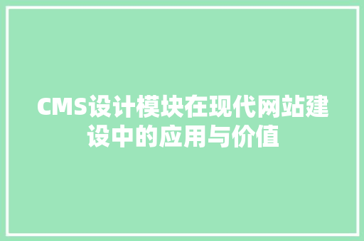 CMS设计模块在现代网站建设中的应用与价值