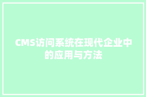 CMS访问系统在现代企业中的应用与方法