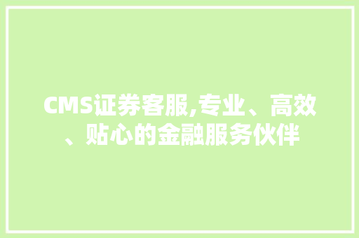 CMS证券客服,专业、高效、贴心的金融服务伙伴