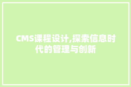 CMS课程设计,探索信息时代的管理与创新