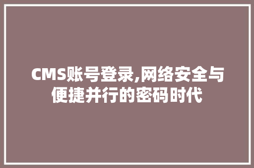 CMS账号登录,网络安全与便捷并行的密码时代 网站开发
