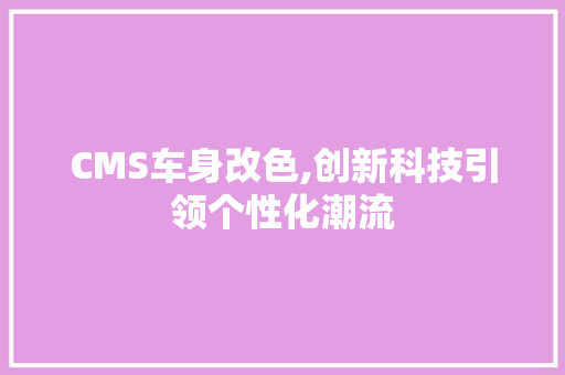 CMS车身改色,创新科技引领个性化潮流 头条优化