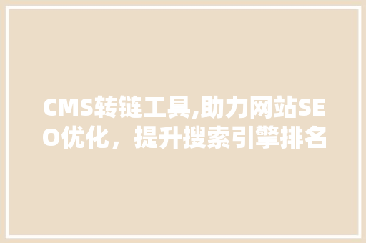 CMS转链工具,助力网站SEO优化，提升搜索引擎排名