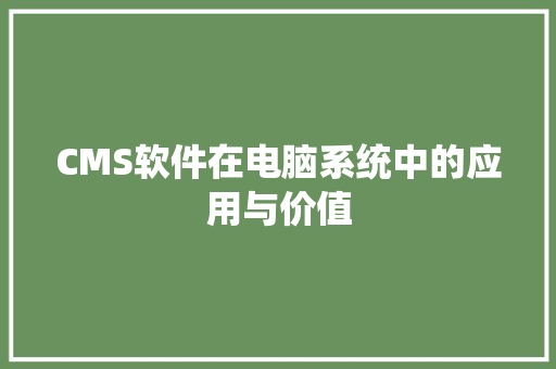 CMS软件在电脑系统中的应用与价值