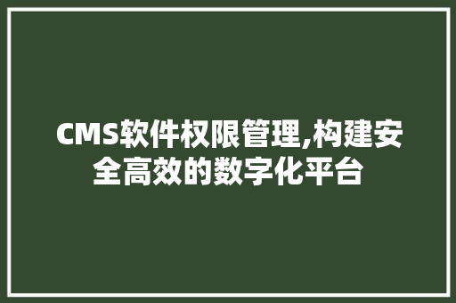 CMS软件权限管理,构建安全高效的数字化平台 搜狗优化