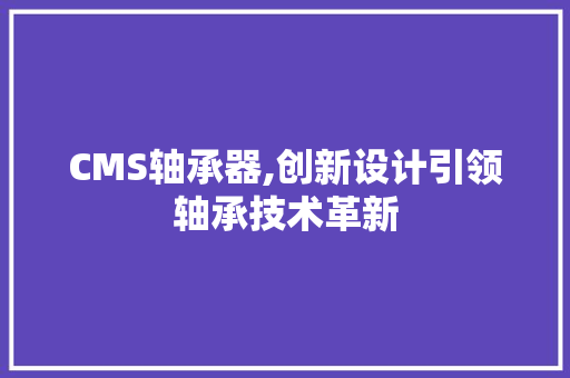 CMS轴承器,创新设计引领轴承技术革新