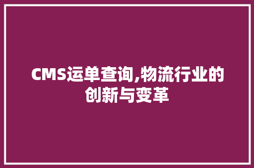 CMS运单查询,物流行业的创新与变革