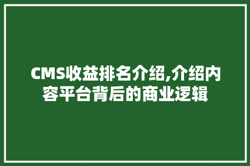 CMS收益排名介绍,介绍内容平台背后的商业逻辑