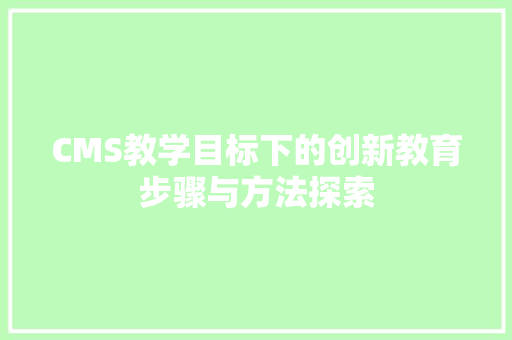 CMS教学目标下的创新教育步骤与方法探索