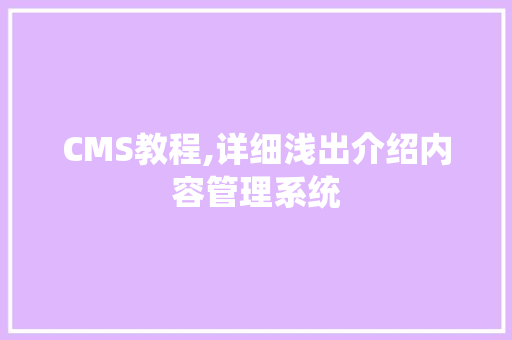 CMS教程,详细浅出介绍内容管理系统