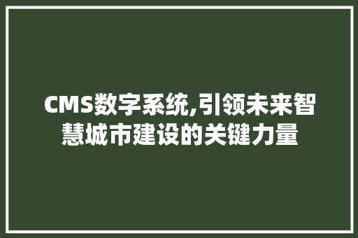 CMS数字系统,引领未来智慧城市建设的关键力量