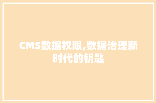 CMS数据权限,数据治理新时代的钥匙
