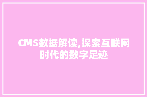 CMS数据解读,探索互联网时代的数字足迹