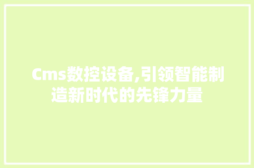 Cms数控设备,引领智能制造新时代的先锋力量