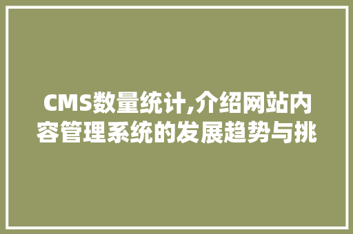 CMS数量统计,介绍网站内容管理系统的发展趋势与挑战 seo技术