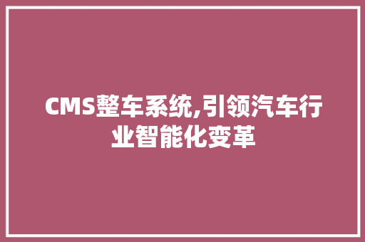 CMS整车系统,引领汽车行业智能化变革
