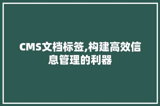 CMS文档标签,构建高效信息管理的利器 头条优化