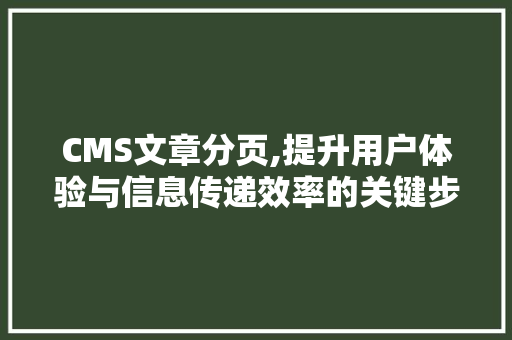 CMS文章分页,提升用户体验与信息传递效率的关键步骤 AI技术学习