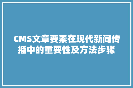 CMS文章要素在现代新闻传播中的重要性及方法步骤 头条优化