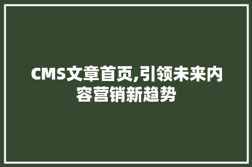 CMS文章首页,引领未来内容营销新趋势