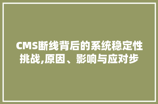 CMS断线背后的系统稳定性挑战,原因、影响与应对步骤