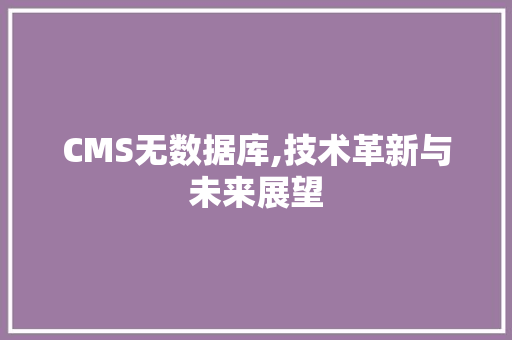 CMS无数据库,技术革新与未来展望