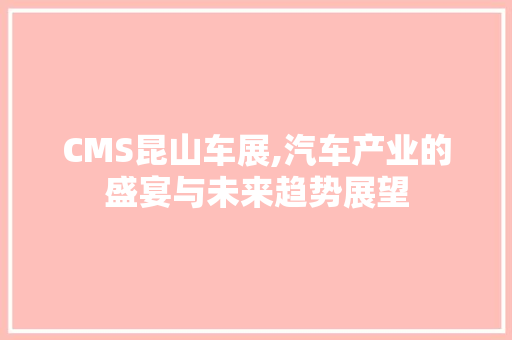 CMS昆山车展,汽车产业的盛宴与未来趋势展望