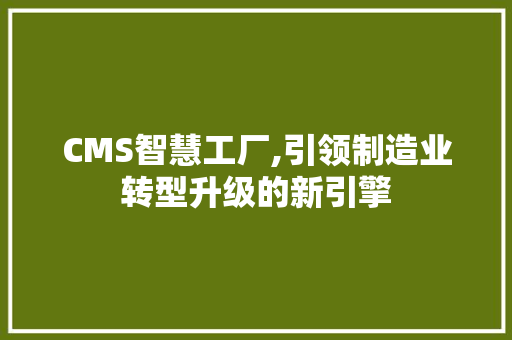 CMS智慧工厂,引领制造业转型升级的新引擎